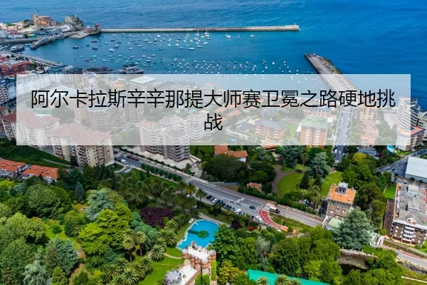 阿尔卡拉斯辛辛那提大师赛卫冕之路硬地挑战