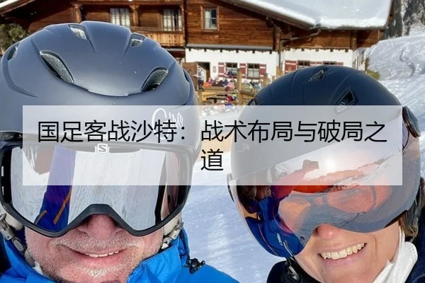 国足客战沙特：战术布局与破局之道