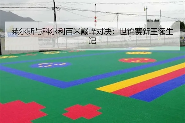 莱尔斯与科尔利百米巅峰对决：世锦赛新王诞生记