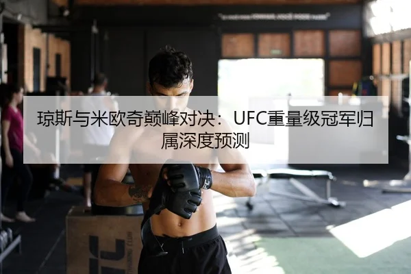 琼斯与米欧奇巅峰对决：UFC重量级冠军归属深度预测