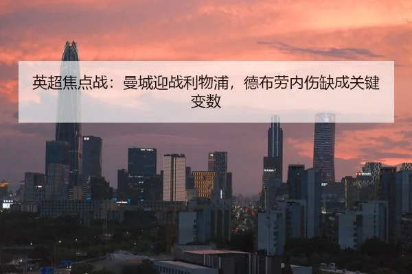 英超焦点战：曼城迎战利物浦，德布劳内伤缺成关键变数