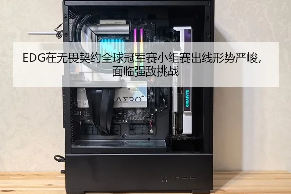 EDG在无畏契约全球冠军赛小组赛出线形势严峻，面临强敌挑战