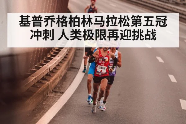 基普乔格柏林马拉松第五冠冲刺 人类极限再迎挑战