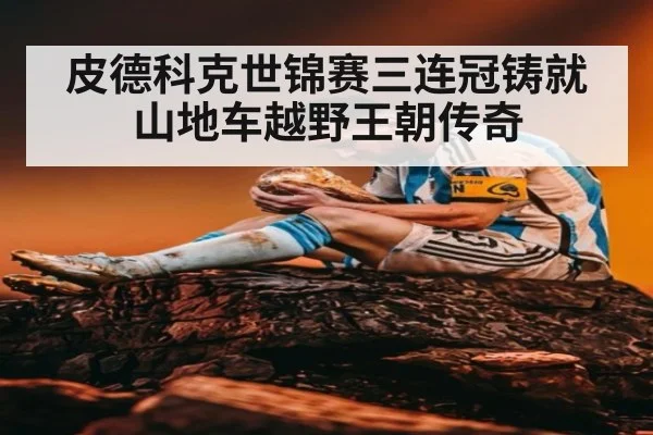 皮德科克世锦赛三连冠铸就山地车越野王朝传奇