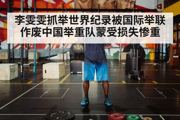 李雯雯抓举世界纪录被国际举联作废中国举重队蒙受损失惨重