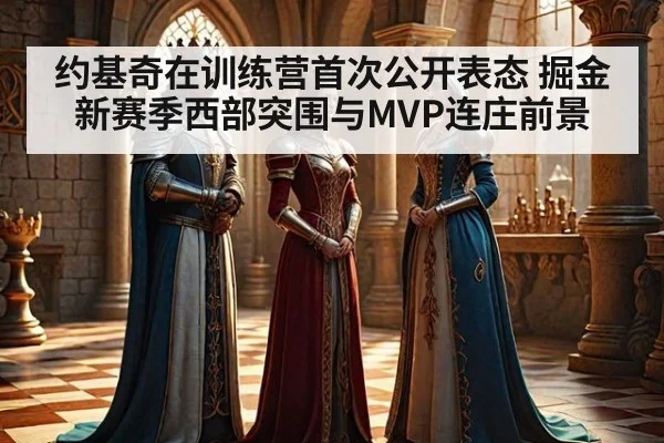约基奇在训练营首次公开表态 掘金新赛季西部突围与MVP连庄前景
