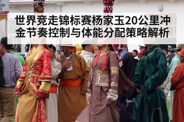 世界竞走锦标赛杨家玉20公里冲金节奏控制与体能分配策略解析