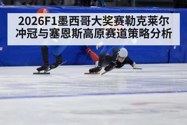 2026F1墨西哥大奖赛勒克莱尔冲冠与塞恩斯高原赛道策略分析